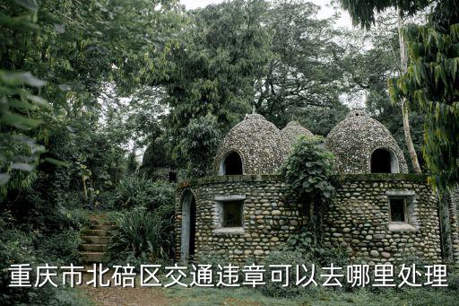 重慶市北碚區交通違法處理點，北碚汽車違章處理在哪