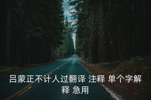 呂蒙正不計人過翻譯 注釋 單個字解釋 急用