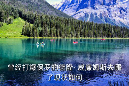曾經(jīng)打爆保羅的德隆· 威廉姆斯去哪了現(xiàn)狀如何