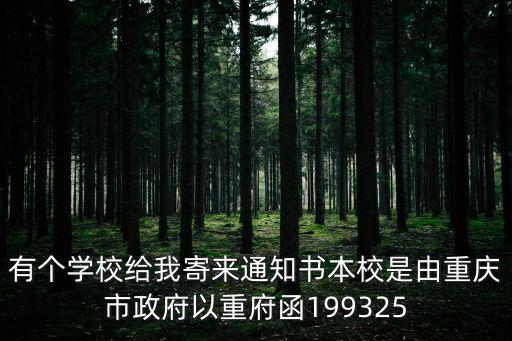 有個學校給我寄來通知書本校是由重慶市政府以重府函199325