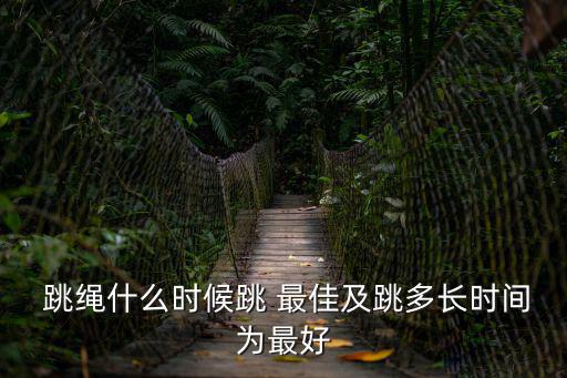  跳繩什么時候跳 最佳及跳多長時間為最好
