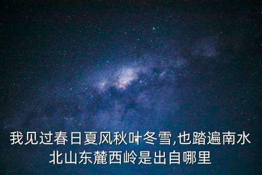 我見過春日夏風秋葉冬雪,也踏遍南水北山東麓西嶺是出自哪里