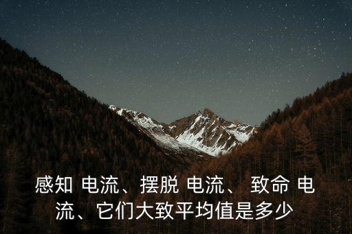 感知 電流、擺脫 電流、 致命 電流、它們大致平均值是多少