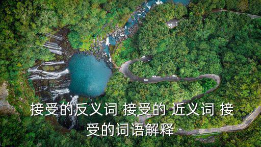  接受的反義詞 接受的 近義詞 接受的詞語解釋