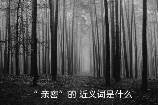 “ 親密”的 近義詞是什么
