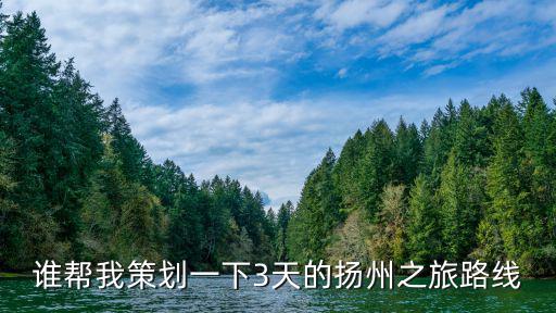 誰幫我策劃一下3天的揚州之旅路線