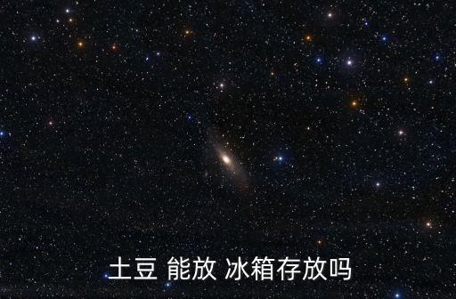 土豆 能放 冰箱存放嗎