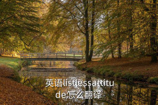  英語listlessattitude怎么翻譯