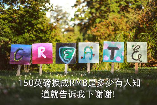  150英磅換成RMB是多少有人知道就告訴我下謝謝!