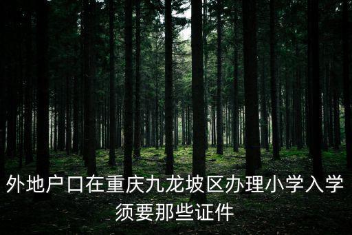 外地戶口在重慶九龍坡區辦理小學入學須要那些證件