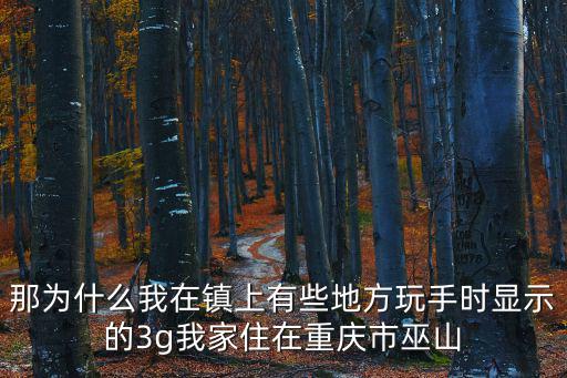 那為什么我在鎮上有些地方玩手時顯示的3g我家住在重慶市巫山