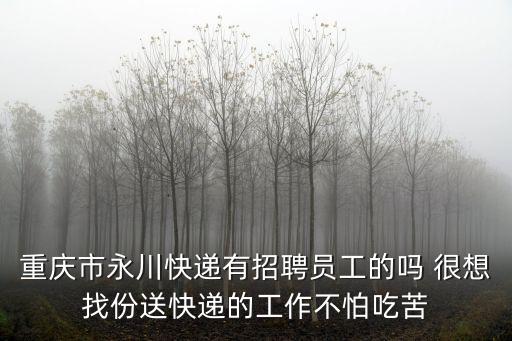 重慶市永川快遞有招聘員工的嗎 很想找份送快遞的工作不怕吃苦