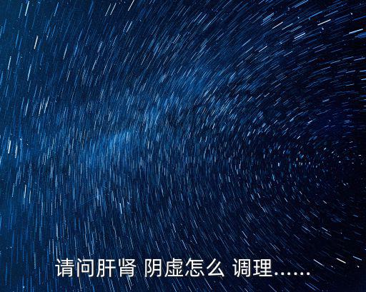 請問肝腎 陰虛怎么 調理……