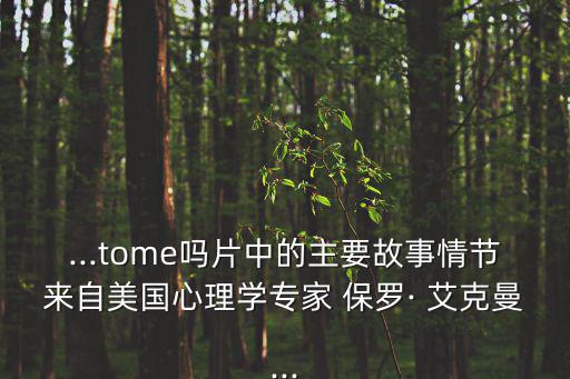 ...tome嗎片中的主要故事情節(jié)來自美國(guó)心理學(xué)專家 保羅· 艾克曼...
