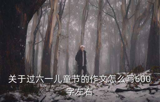 關于過六一兒童節的作文怎么寫600字左右