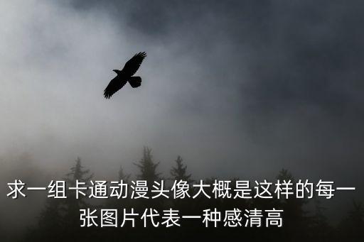 求一組卡通動漫頭像大概是這樣的每一張圖片代表一種感清高
