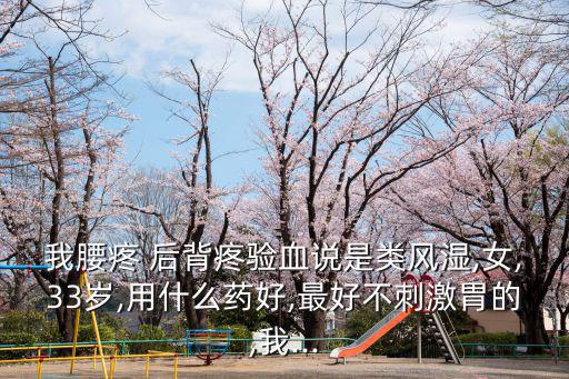 我腰疼 后背疼驗血說是類風濕,女,33歲,用什么藥好,最好不刺激胃的,我...