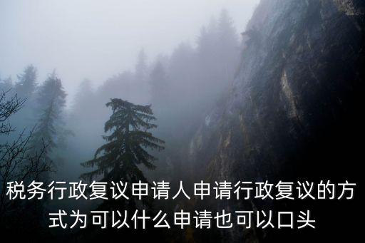 稅務行政復議申請人申請行政復議的方式為可以什么申請也可以口頭