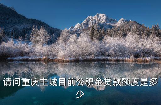 請問重慶主城目前公積金貸款額度是多少