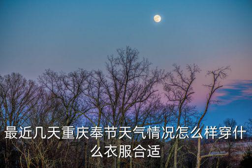 最近幾天重慶奉節天氣情況怎么樣穿什么衣服合適