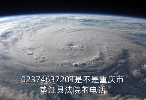 02374637201是不是重慶市墊江縣法院的電話