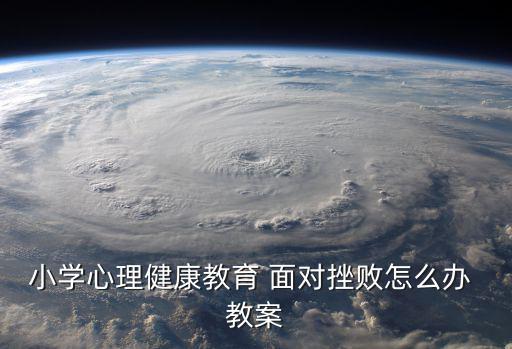 小學心理健康教育 面對挫敗怎么辦 教案