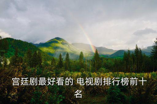  宮廷劇最好看的 電視劇排行榜前十名