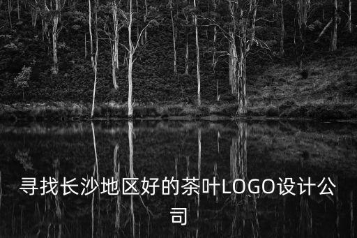 尋找長沙地區好的茶葉LOGO設計公司