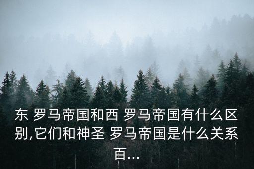 東羅馬,羅馬帝國(guó)分裂為兩部分以君士坦丁堡為首都