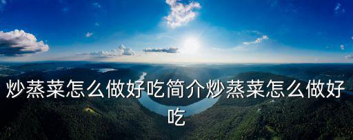 蒸白蒿,春節大吃大喝大買教你如何做100道菜