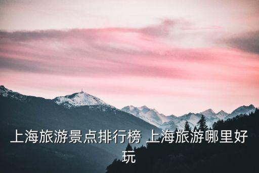 上海旅游景點排名推薦，上海好玩的地方排行榜