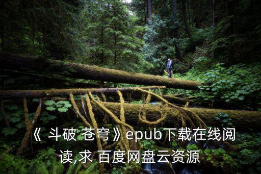《 斗破 蒼穹》epub下載在線閱讀,求 百度網盤云資源