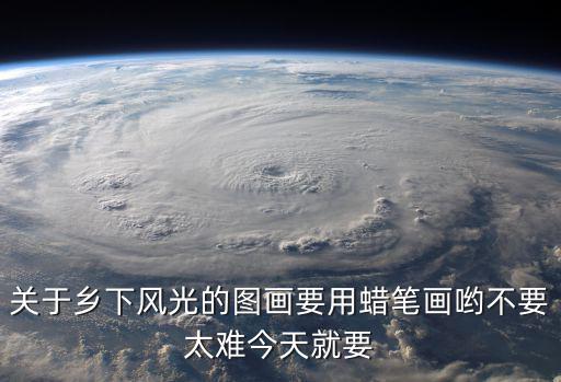關于鄉下風光的圖畫要用蠟筆畫喲不要太難今天就要