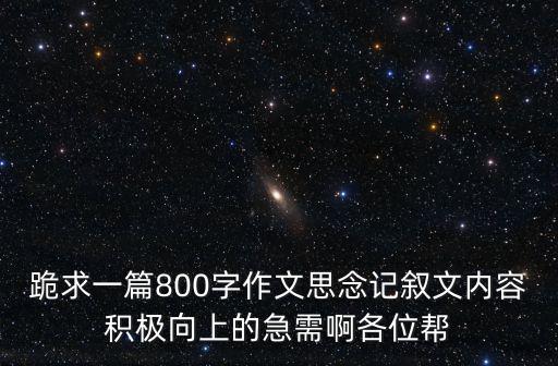 跪求一篇800字作文思念記敘文內容積極向上的急需啊各位幫