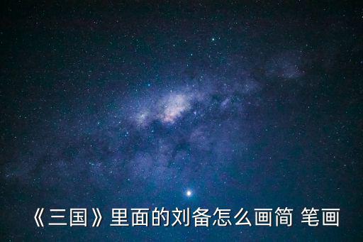 《三國》里面的劉備怎么畫簡 筆畫