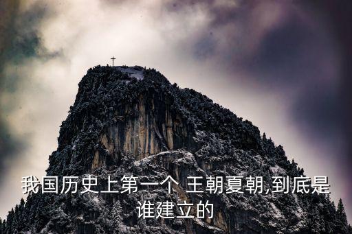 我國歷史上第一個 王朝夏朝,到底是誰建立的