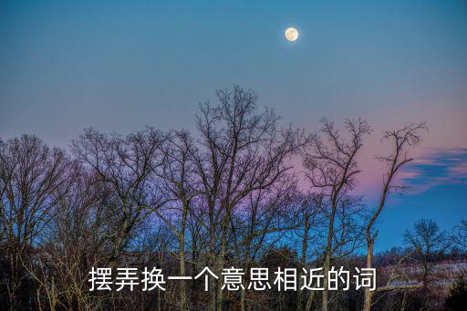 擺弄換一個意思相近的詞