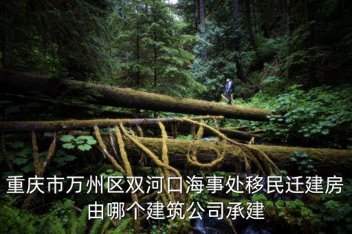 重慶市萬州區雙河口海事處移民遷建房由哪個建筑公司承建