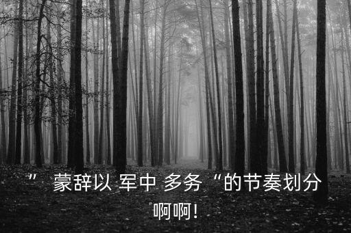 ” 蒙辭以 軍中 多務“的節奏劃分啊啊!