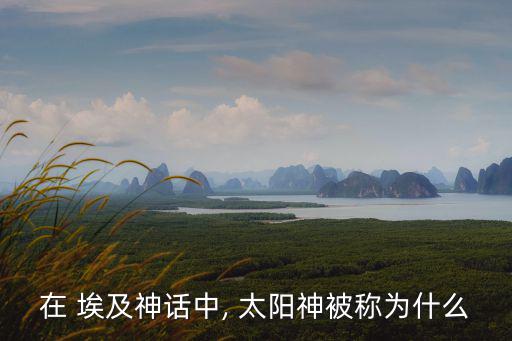 埃及太陽神,埃及太陽神成為古代埃及神話最重要的神