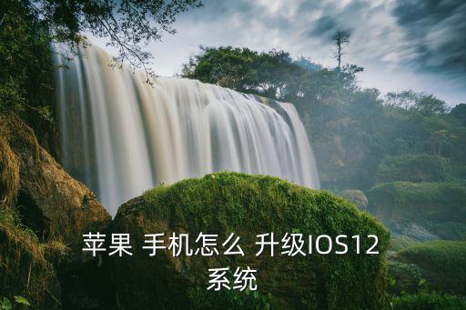 蘋果 手機怎么 升級IOS12 系統