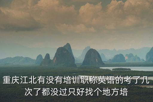 重慶江北有沒有培訓職稱英語的考了幾次了都沒過只好找個地方培
