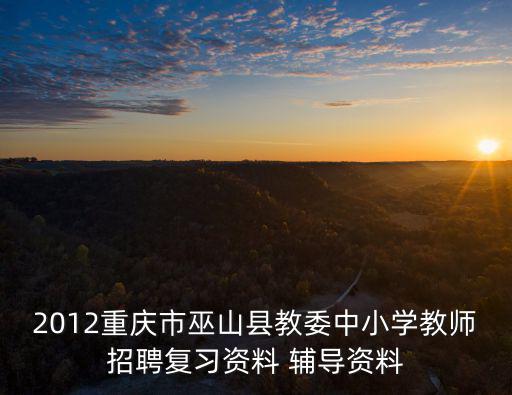 2012重慶市巫山縣教委中小學教師招聘復習資料 輔導資料