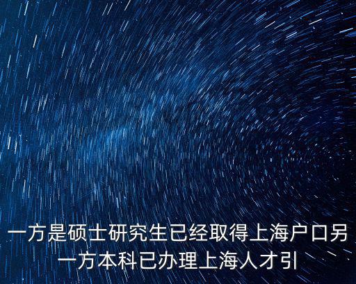 一方是碩士研究生已經取得上海戶口另一方本科已辦理上海人才引