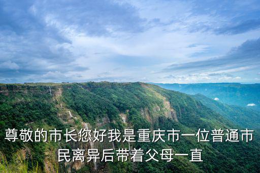 尊敬的市長您好我是重慶市一位普通市民離異后帶著父母一直