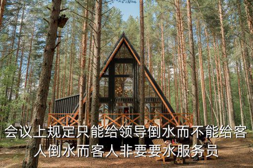 會議上規(guī)定只能給領(lǐng)導(dǎo)倒水而不能給客人倒水而客人非要要水服務(wù)員