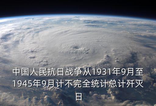 中國人民抗日戰爭從1931年9月至1945年9月計不完全統計總計殲滅日