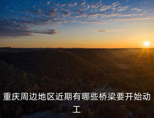 重慶周邊地區近期有哪些橋梁要開始動工