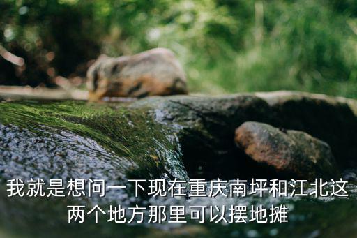 重慶市江北區(qū)城管支隊(duì)楊，我就是想問一下現(xiàn)在重慶南坪和江北這兩個(gè)地方那里可以擺地?cái)?/></a></span><span id=
