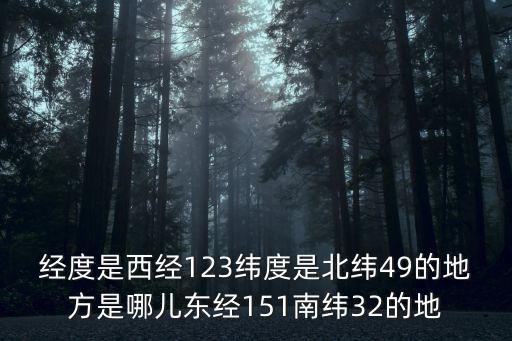 經度是西經123緯度是北緯49的地方是哪兒東經151南緯32的地